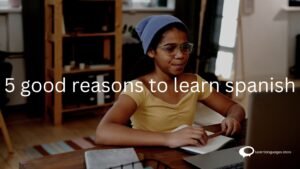 what are the 5 GOOD REASONS TO LEARN SPANISH.