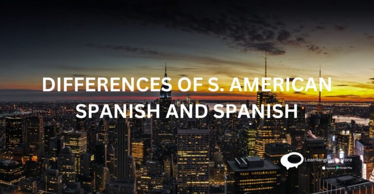 DIFFERENCES OF S. AMERICAN SPANISH AND SPANISH