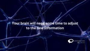 Your brain will need some time to adjust to the new information