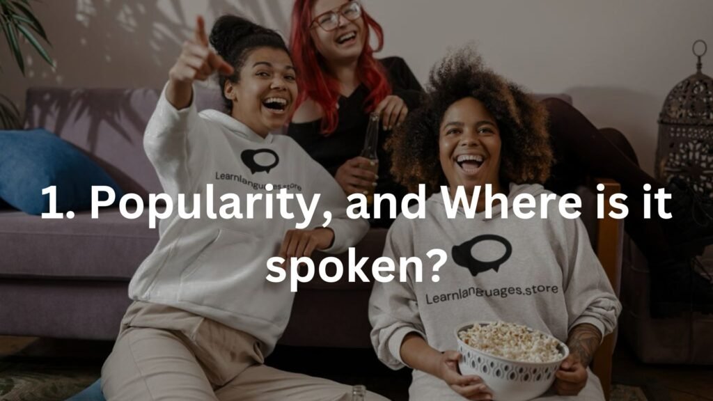 1. Popularity, and Where is it spoken?