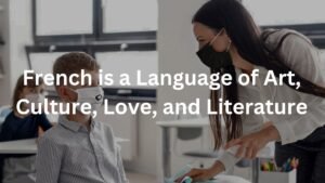 French is a Language of Art, Culture, Love, and Literature