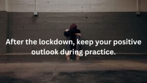 After the lockdown ,keep your positive outlook during practice.