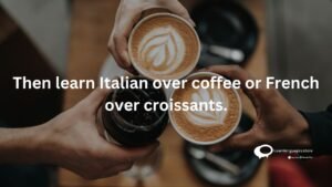 Then learn Italian over coffee or French over croissants