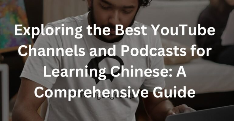 Exploring the Best YouTube Channels and Podcasts for Learning Chinese: A Comprehensive Guide