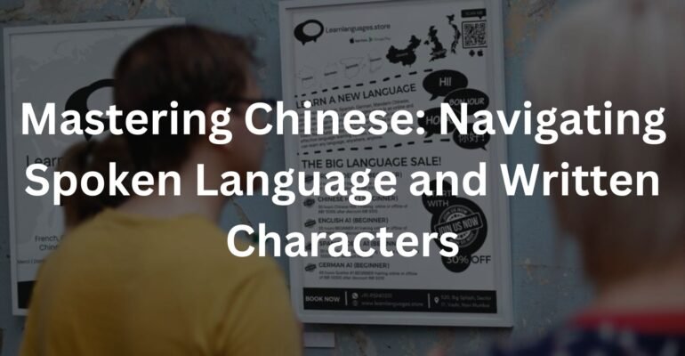 Mastering Chinese: Navigating Spoken Language and Written Characters