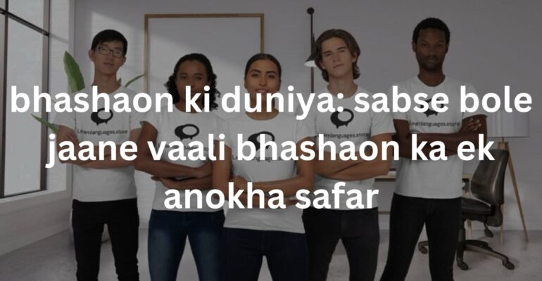 bhashaon ki duniya: sabse bole jaane vaali bhashaon ka ek anokha safar