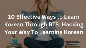 10 Effective Ways to Learn Korean Through BTS: Hacking Your Way To Learning Korean