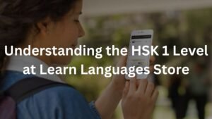 Understanding the HSK 1 Level at Learn Languages Store