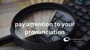 pay attention to your pronounciation