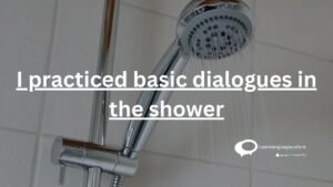 I practiced basic dialogues in the shower