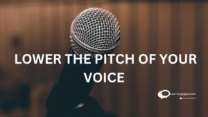 LOWER THE PITCH OF YOUR VOICE