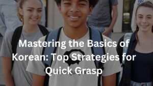 Mastering the Basics of Korean: Top Strategies for Quick Grasp