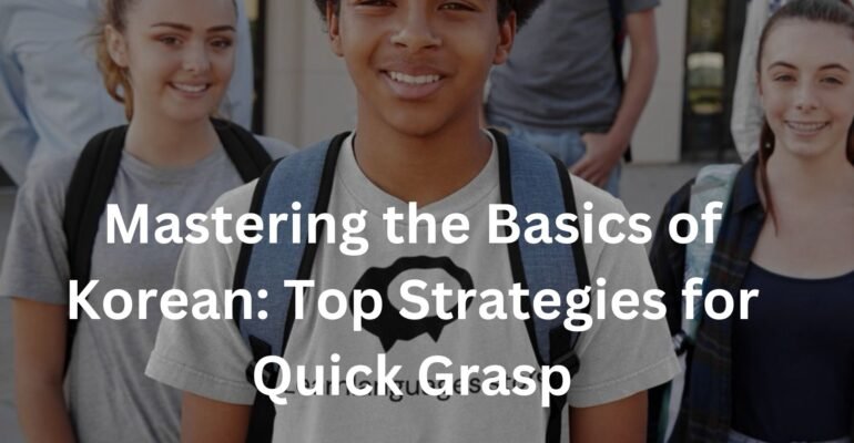Mastering the Basics of Korean: Top Strategies for Quick Grasp
