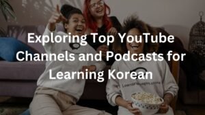 Exploring Top YouTube Channels and Podcasts for Learning Korean