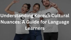Understanding Korean Cultural Nuances: A Guide for Language Learners