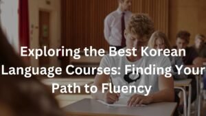 Exploring the Best Korean Language Courses: Finding Your Path to Fluency