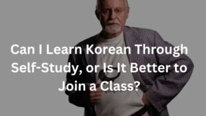Can I Learn Korean Through Self-Study, or Is It Better to Join a Class?
