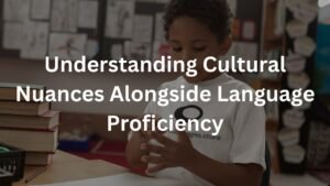Understanding Cultural Nuances Alongside Language Proficiency